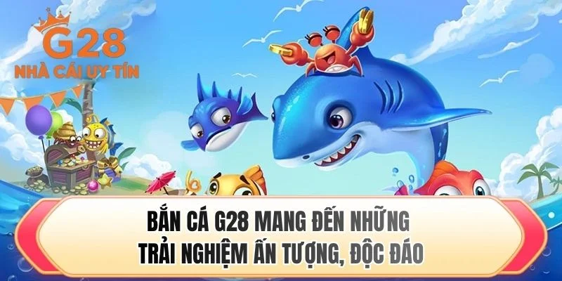 Bắn cá G28 mang đến những trải nghiệm ấn tượng, độc đáo