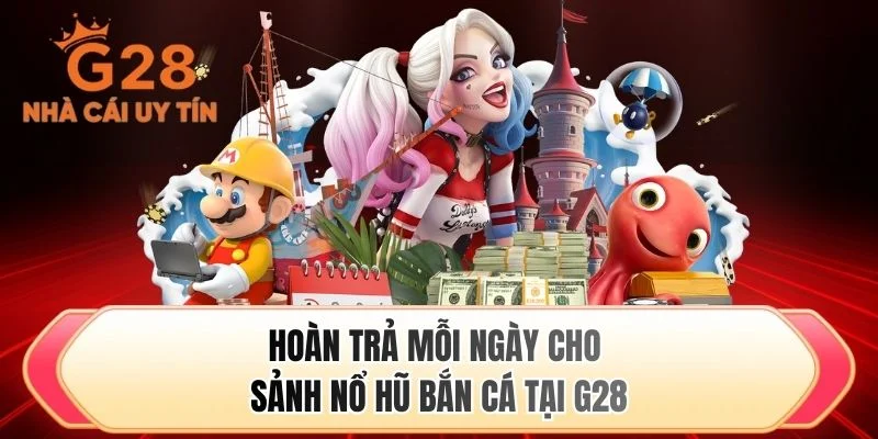 Hoàn trả mỗi ngày cho sảnh nổ hũ bắn cá tại G28